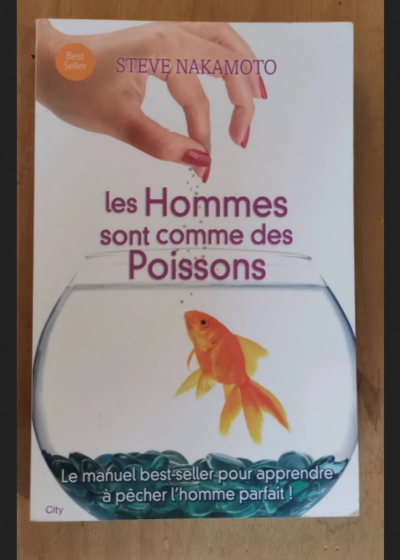 Les Hommes Sont Comme Des Poissons - Tout Ce Qu'une Femme Doit Savoir Pour Pêcher Le Bon - Nakamoto Steve