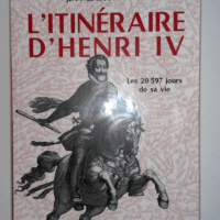 L itinéraire d Henri IV - Les 20597 jours de sa vie  - Jean-Claude Cuignet