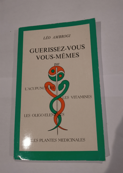 Guérissez-vous vous-mêmes par l'acupuncture les vitamines les oligo-éléments les plantes médicinales - Léo Ambrogi