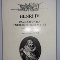 Henri IV images d un roi entre réalité et mythe  - Danièle Thomas