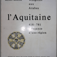 l Aquitaine des Wisigoths aux Arabes 418-781 naissance d une région  - Michel Rouche