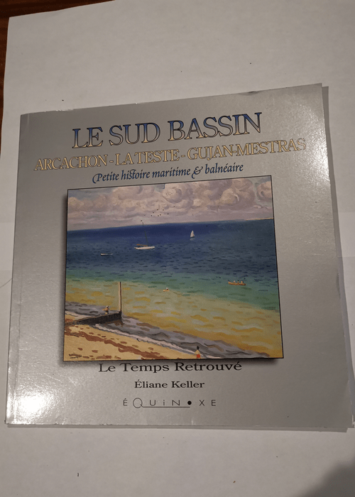 Le Sud Bassin – Arcachon – la teste – gujan mestras – Petite histoire maritime et balnéaire – Eliane Keller