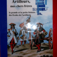 Artilleurs mes chers frères - La grande et la petite histoire des écoles de l artillerie  - Aublet Robert