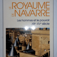 Le royaume de navarre les hommes et le pouvoir - xiiie-xve siecle - Béatrice Leroy