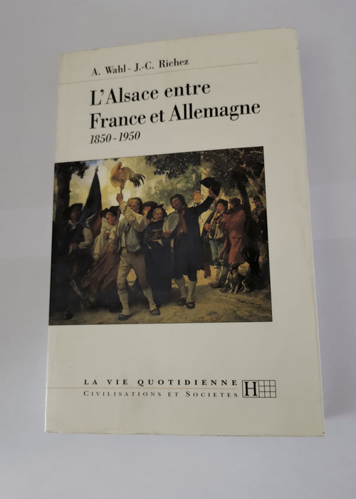 L’Alsace entre France et Allemangne 1850 -1950 – Alfred Wahl Jean-Claude Richez