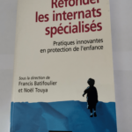 Refonder les internats spécialisés – Pratiques innovantes en protection de l’enfance: Pratiques innovantes en protection de l’enfance – Francis Batifoulier Noël Touya