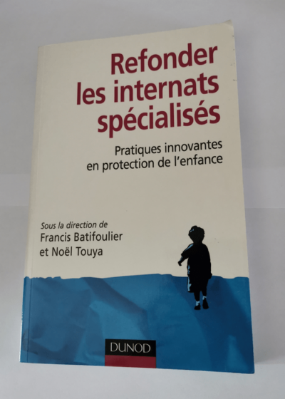 Refonder les internats spécialisés - Pratiques innovantes en protection de l'enfance: Pratiques innovantes en protection de l'enfance - Francis Batifoulier Noël Touya