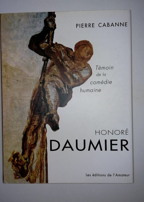 Honore Daumier – Témoin De La Comédie Humaine – Pierre Cabanne Honore Daumier – Témoin De La Comédie Humaine – Pierre Cabanne