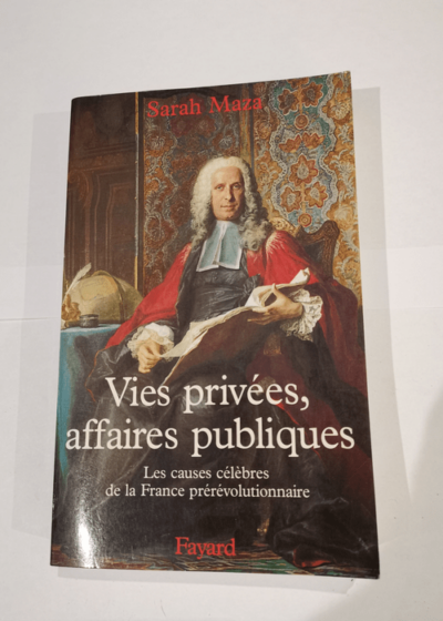 Vies privées affaires publiques: Les causes célèbres de la France prérévolutionnaire - Sarah Maza