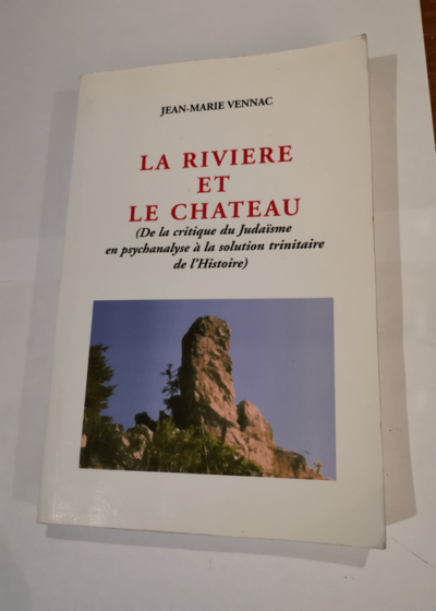 LA RIVIERE ET LE CHATEAU - De la critique du Judaïsme en psychanalyse à la solution trinitaire de l'histoire - 1ERE PARTIE - Vennac