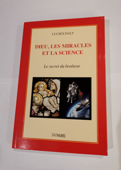 Dieu les miracles et la science – Lucien Daly Jean Staune Pierre Perrier