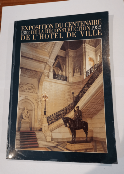 Exposition du centenaire de la reconstruction de l'Hotel de Ville 1882 1982 - ville de paris