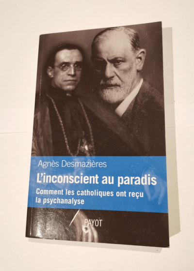 L'insconscient au paradis. Comment les catholiques ont reçu la psychanalyse - Agnès Desmazieres