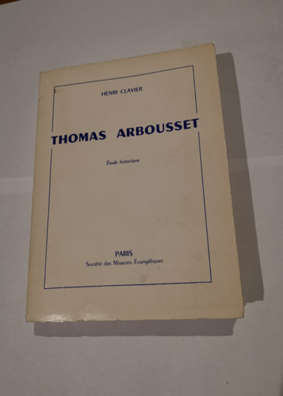 Thomas Arbousset : Recherche historique sur son milieu sa personnalité son oeuvre parallèle avec Livingstone. Édition complète avec notes et documents - Henri Clavier