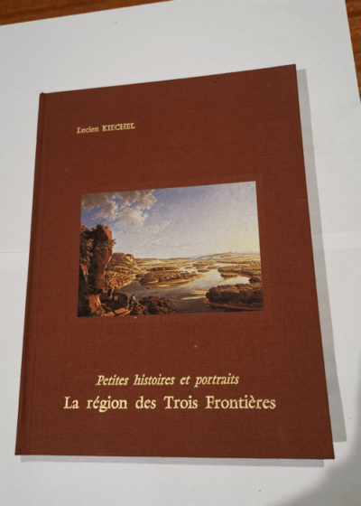 Petites histoires et portraits - La région des trois frontières- A TRAVERS QUATRE SIECLES DANS LA REGION DES TROIS FRONTIERES. - KIECHEL LUCIEN.