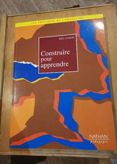 Construire Pour Apprendre - N010 Les Pratiques De L'education Par Joel Cosson - Joel Cosson