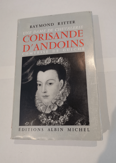 UNE DAME DE CHEVALERIE - CORISANDE D'ANDOINS - COMTESSE DE GUICHE - Raymond Ritter