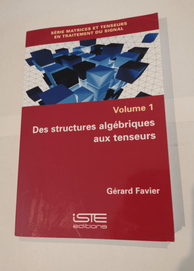 Des structures algébriques au tenseurs - Volume 1 - Série matrices et tenseurs en traitement du signal - Gérard Favier