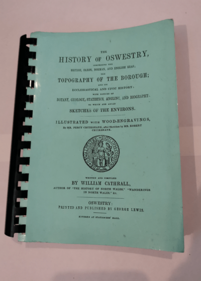 The History of Oswestry Comprising the British Saxon Norman and English Eras the Topography of the Borough and the Ecclesiastical and Civic History - Cathrall William