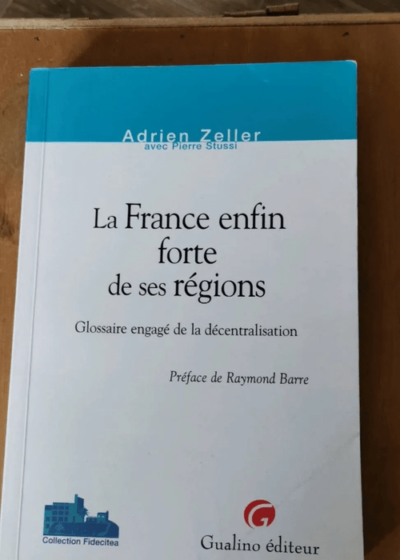 La France Enfin Forte De Ses Régions - Glossaire Engagé De La Décentralisation - Adrien Zeller