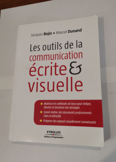 Les outils de la communication écrite et visuelle: Maîtriser les méthodes de base pour rédiger illustrer et structurer vos messages. Savoir réaliser ... des exposés visuellement convaincants. - Jacques Bojin Marcel Dunand