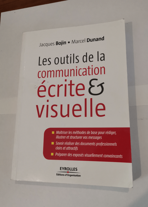 Les outils de la communication écrite et visuelle: Maîtriser les méthodes de base pour rédiger illustrer et structurer vos messages. Savoir réaliser … des exposés visuellement convaincants. – Jacques Bojin Marcel Dunand