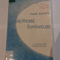 Nous aurons une vieillesse lumineuse : Ou l’Éducation permanente pour les jeunes et les vieux elichtvolles Altere traduit de l’allemand par André et Lucie Guy – Norbert Glas André...