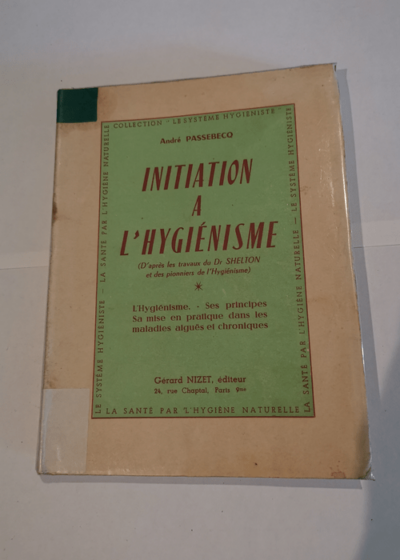 Initiation à l'hygiénisme (L'Hygiénisme - ses principes - sa mise en pratique dans les maladies aiguës et chrnoqies) - PASSEBECQ André