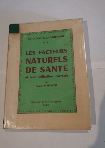 Initiation à l'hygiénisme : tome 2. Les Facteurs naturels de santé et leur utilisation correcte - André Passebecq - André Passebecq