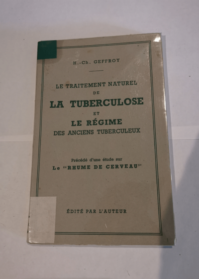 Le Traitement naturel de la tuberculose et le régime des anciens tuberculeux : Précédé d'une étude sur le rhume de cerveau - H.-Ch. Geffroy - Henry-Charles Geffroy