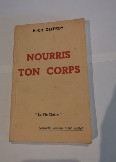 Nourris ton corps La vie claire - H.-CH. Geffroy  - H.-CH. Geffroy