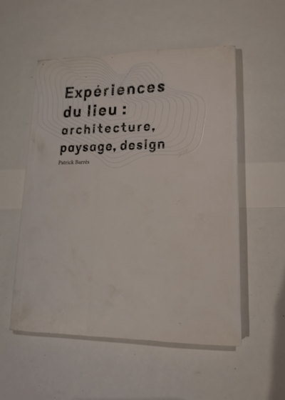 EXPERIENCES DU LIEU : ARCHITECTURE PAYSAGE DESIGN - Patrick Barrès