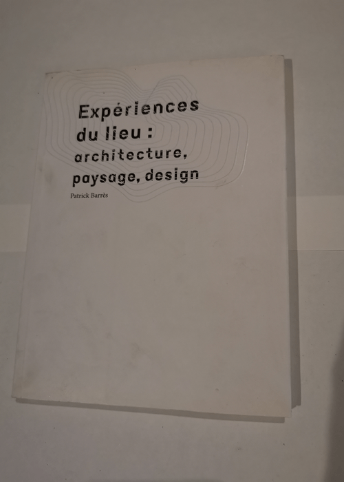 EXPERIENCES DU LIEU : ARCHITECTURE PAYSAGE DESIGN – Patrick Barrès