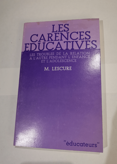 Les Carences éducatives - Les troubles de la relation à l'autre pendant l'enfance et l'adolescence - Mireille Lescure