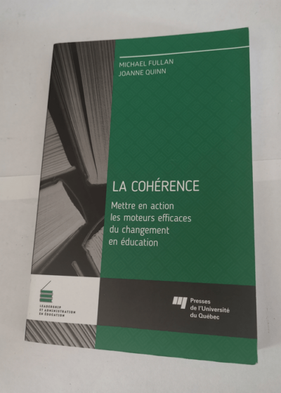 La cohérence: Mettre en action les moteurs efficaces du changement en éducation - Michael Fullan Joanne Quinn