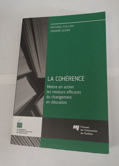 La cohérence: Mettre en action les moteurs efficaces du changement en éducation – Michael Fullan Joanne Quinn