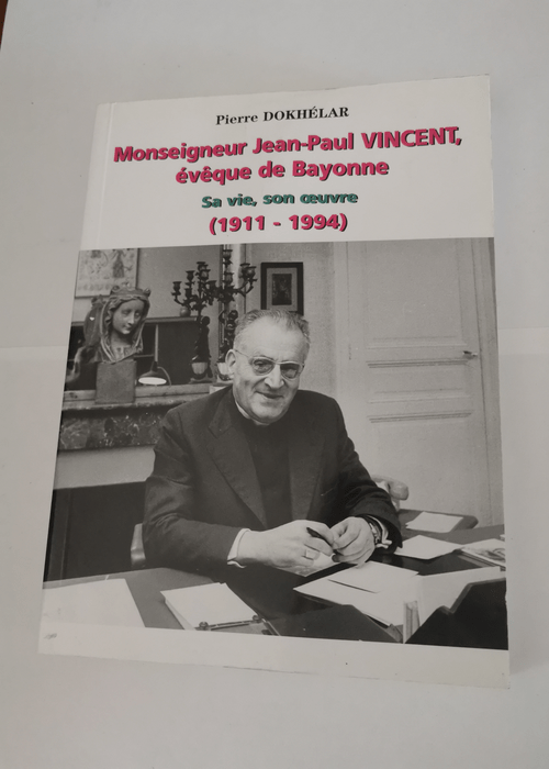 Monseigneur Jean-Paul Vincent évêque de Bayonne sa vie son oeuvre (1911-1994). – Pierre Dokhélar