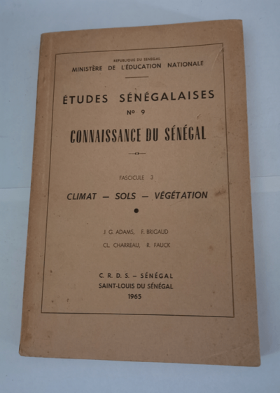 ETUDES SENEGALAISES N° 9 - CONNAISSANCE DU SENEGAL - Fascicule 3 CLIMAT - SOLS - VEGETATION 1965 - R. FAUCK J. G. ADAMS F. BRIGAUD CL. CHARREAU