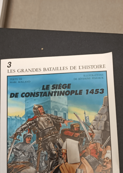 Les Grandes Batailles de l'Histoire - n°3 - Le siège de Contantinople 1453 - Rolland Marc