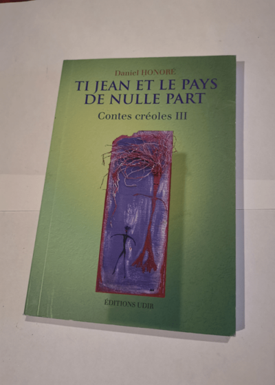 Ti Jean et le Pays de Nulle Part contes créoles 3 - Daniel HONORE