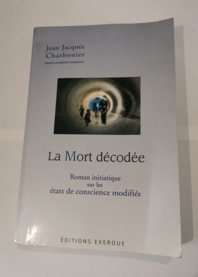 La Mort décodée - Roman initiatique sur les états de conscience modifiés - Jean-Jacques Charbonier