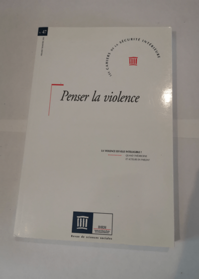 Penser La Violence - La Violence Est-Elle Intelligible ? - Les Cahiers De La Sécurité Intérieure N° 47 1er Trimestre -