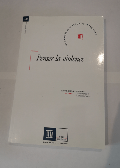 Penser La Violence – La Violence Est-Elle Intelligible ? – Les Cahiers De La Sécurité Intérieure N° 47 1er Trimestre –