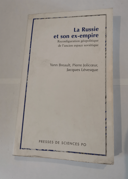 La Russie et son ex-empire : Reconfiguration géopolitique de l’ancien espace soviétique – Yann Breault Jacques Lévesque Pierre Jolicoeur