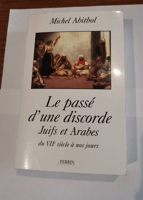 LE PASSE D’UNE DISCORDE.: Juifs et Arabes depuis le VIIème siècle – Michel Abitbol