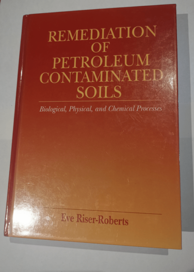 Remediation of Petroleum Contaminated Soils: Biological Physical and Chemical Processes - Eve Riser-Roberts