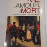 La vie l’amour la mort: Rites et coutumes XVIe-XVIIIe siècles – Christian Desplat