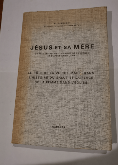 Jésus et sa Mère d'après les récits lucaniens de l'enfance et d'après Saint-Jean : Le rôle de la Vierge Marie dans l'histoire du salut et la place de la femme dans l'église - André Feuillet