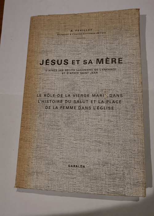 Jésus et sa Mère d’après les récits lucaniens de l’enfance et d’après Saint-Jean : Le rôle de la Vierge Marie dans l’histoire du salut et la place de la femme dans l’église – André Feuillet