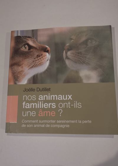 Nos animaux familiers ont-ils une âme ? Comment surmonter sereinement la perte de son animal de compagnie - Joëlle Dutillet